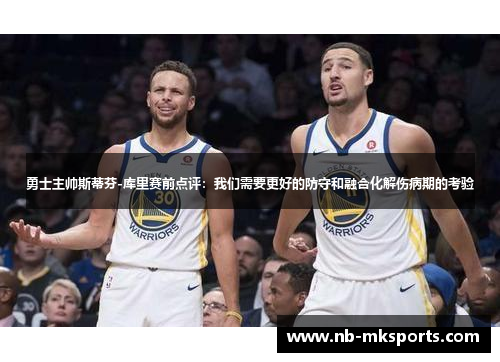 勇士主帅斯蒂芬-库里赛前点评：我们需要更好的防守和融合化解伤病期的考验