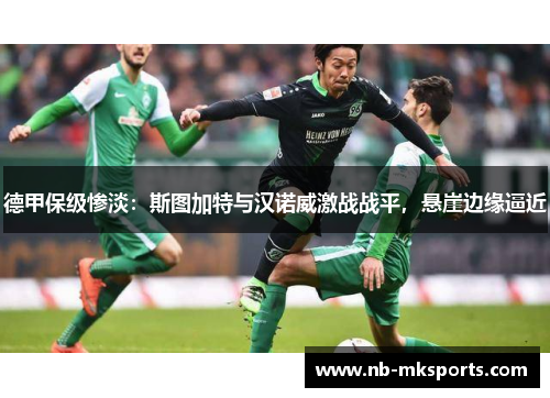 德甲保级惨淡：斯图加特与汉诺威激战战平，悬崖边缘逼近