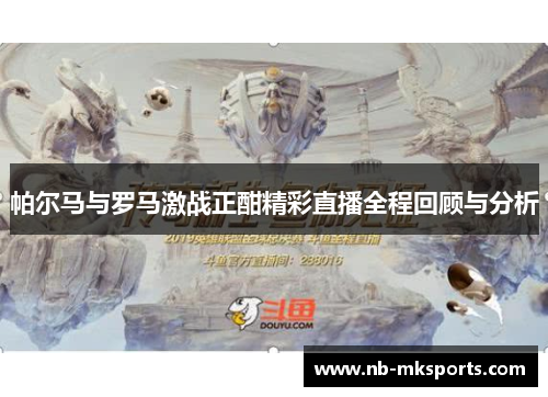 帕尔马与罗马激战正酣精彩直播全程回顾与分析