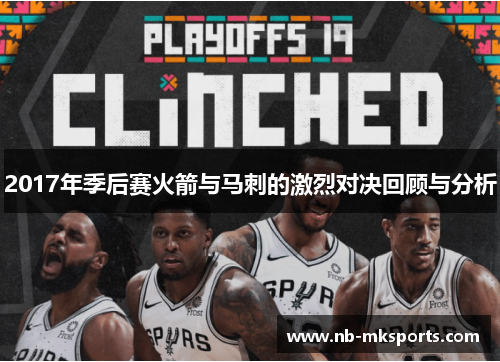 2017年季后赛火箭与马刺的激烈对决回顾与分析 2017年季后赛火箭与马刺的激烈对决回顾与分析