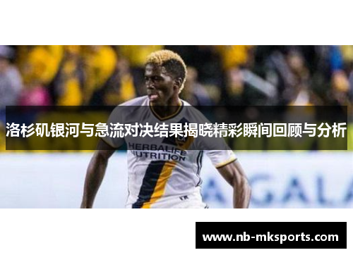 洛杉矶银河与急流对决结果揭晓精彩瞬间回顾与分析
