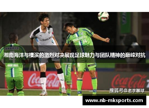 湘南海洋与横滨的激烈对决展现足球魅力与团队精神的巅峰对抗