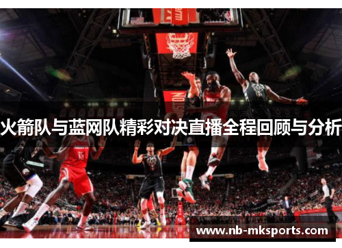 火箭队与蓝网队精彩对决直播全程回顾与分析